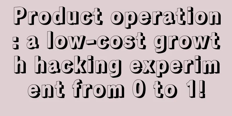 Product operation: a low-cost growth hacking experiment from 0 to 1!