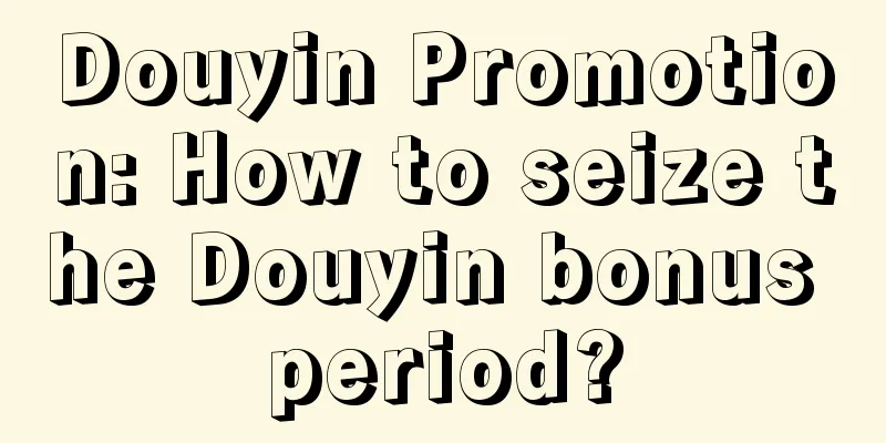 Douyin Promotion: How to seize the Douyin bonus period?