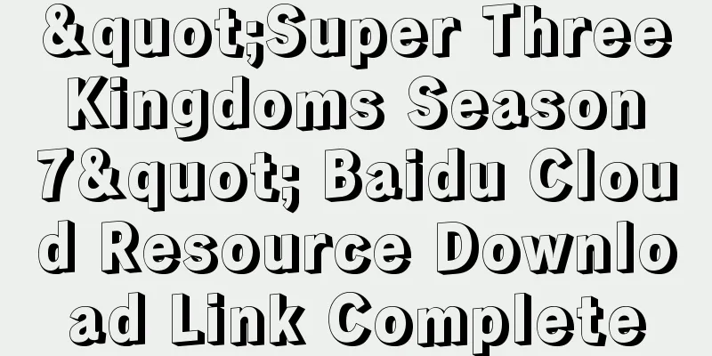 "Super Three Kingdoms Season 7" Baidu Cloud Resource Download Link Complete