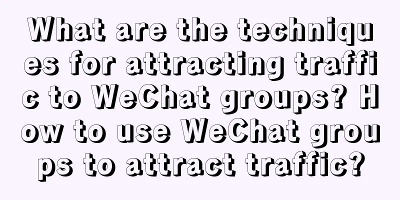 What are the techniques for attracting traffic to WeChat groups? How to use WeChat groups to attract traffic?