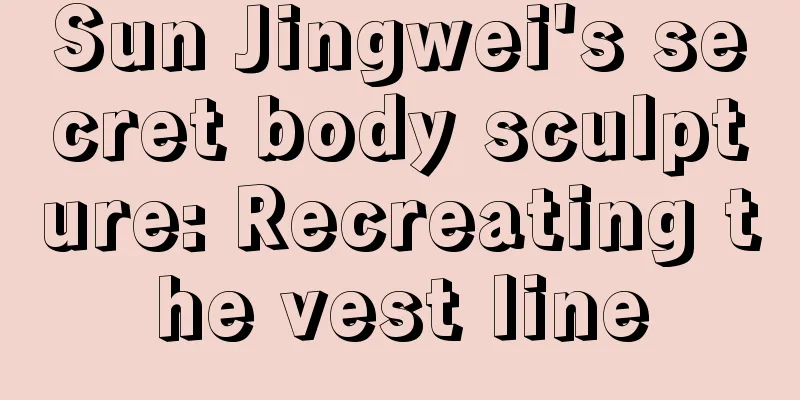 Sun Jingwei's secret body sculpture: Recreating the vest line