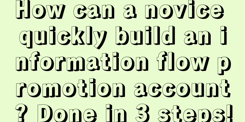 How can a novice quickly build an information flow promotion account? Done in 3 steps!