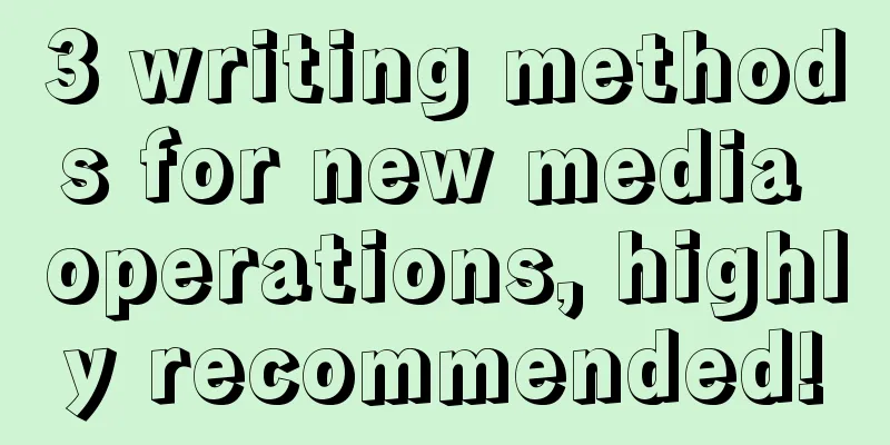 3 writing methods for new media operations, highly recommended!