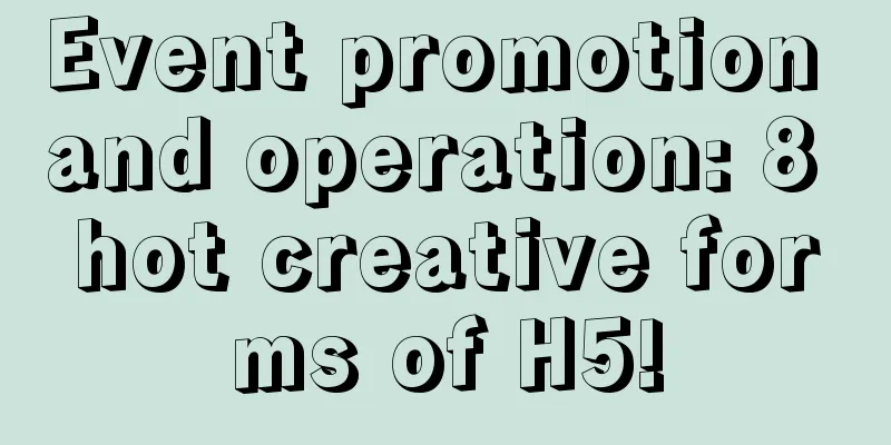 Event promotion and operation: 8 hot creative forms of H5!