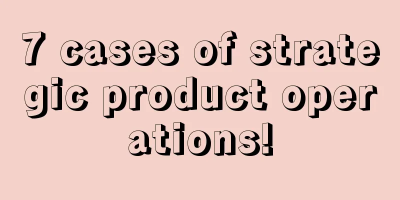 7 cases of strategic product operations!