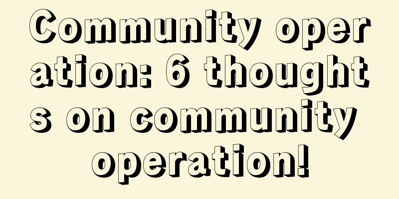 Community operation: 6 thoughts on community operation!