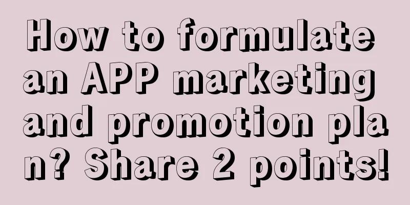 How to formulate an APP marketing and promotion plan? Share 2 points!