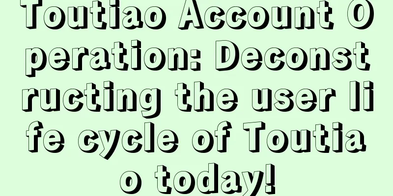 Toutiao Account Operation: Deconstructing the user life cycle of Toutiao today!