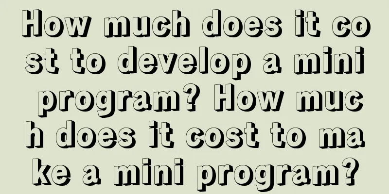 How much does it cost to develop a mini program? How much does it cost to make a mini program?