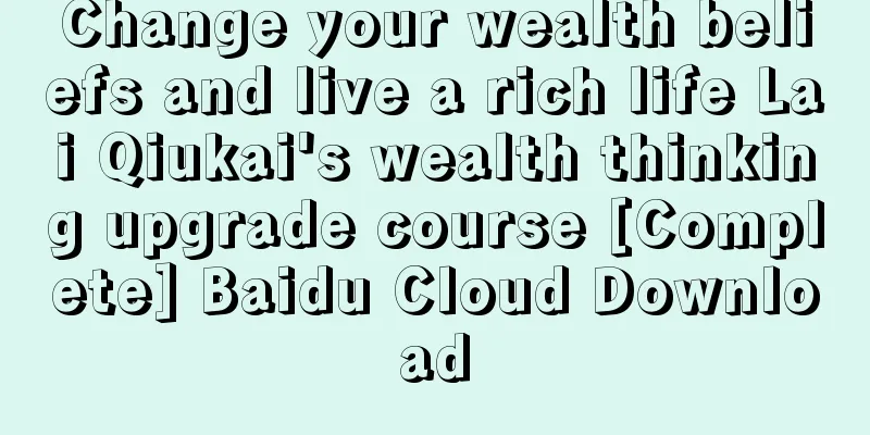 Change your wealth beliefs and live a rich life Lai Qiukai's wealth thinking upgrade course [Complete] Baidu Cloud Download