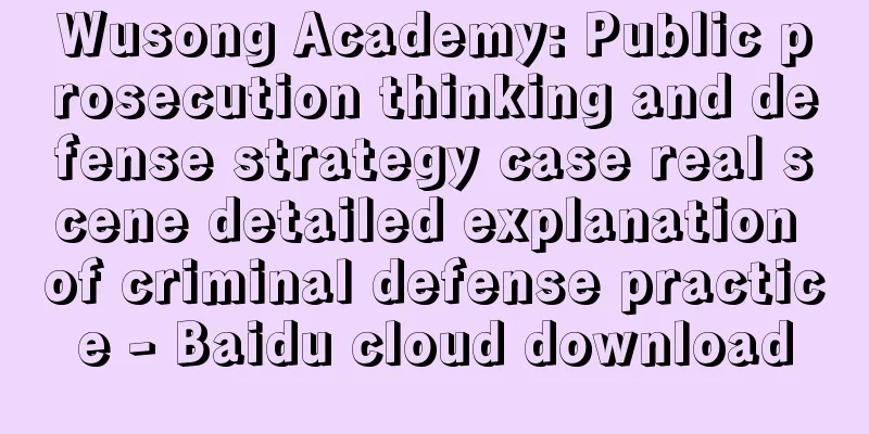 Wusong Academy: Public prosecution thinking and defense strategy case real scene detailed explanation of criminal defense practice - Baidu cloud download