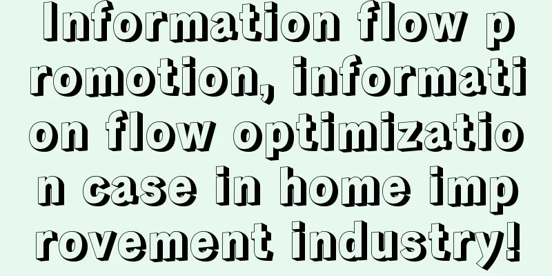 Information flow promotion, information flow optimization case in home improvement industry!