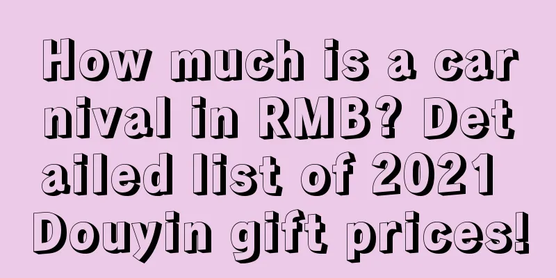 How much is a carnival in RMB? Detailed list of 2021 Douyin gift prices!