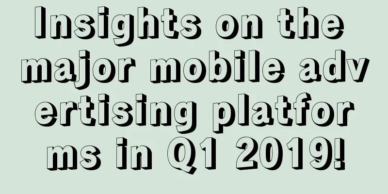 Insights on the major mobile advertising platforms in Q1 2019!