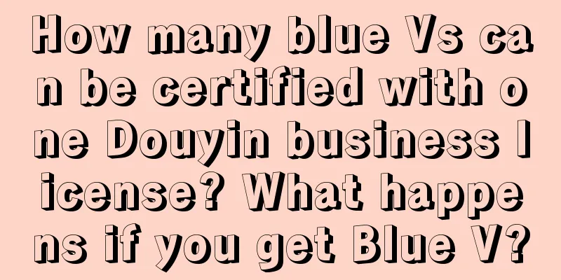 How many blue Vs can be certified with one Douyin business license? What happens if you get Blue V?