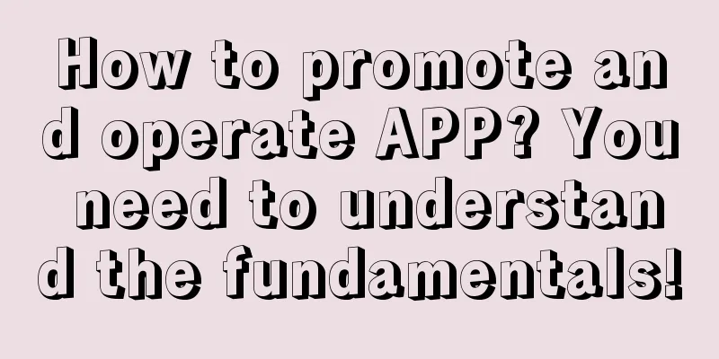 How to promote and operate APP? You need to understand the fundamentals!