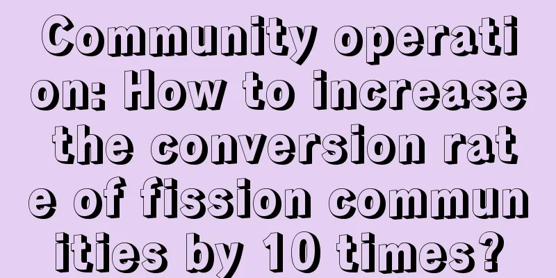 Community operation: How to increase the conversion rate of fission communities by 10 times?