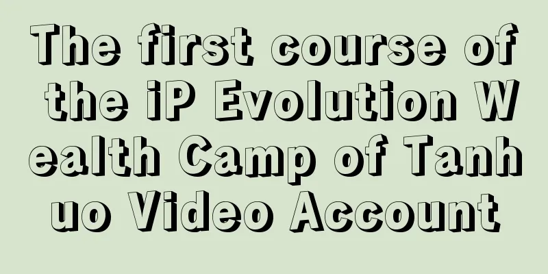 The first course of the iP Evolution Wealth Camp of Tanhuo Video Account