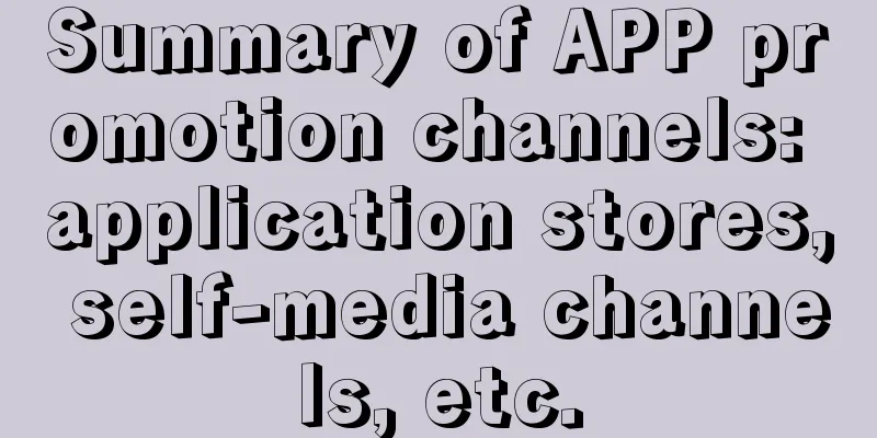 Summary of APP promotion channels: application stores, self-media channels, etc.