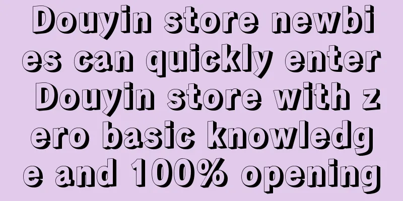 Douyin store newbies can quickly enter Douyin store with zero basic knowledge and 100% opening