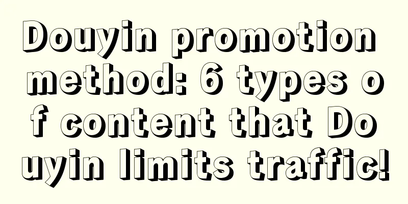 Douyin promotion method: 6 types of content that Douyin limits traffic!