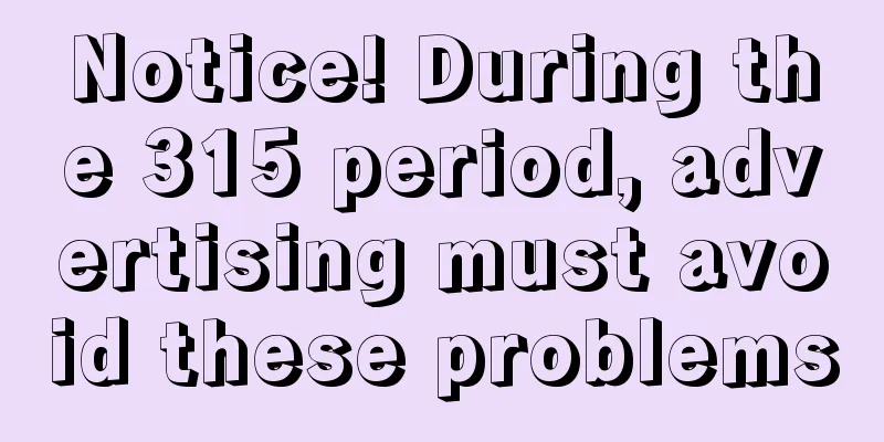 Notice! During the 315 period, advertising must avoid these problems