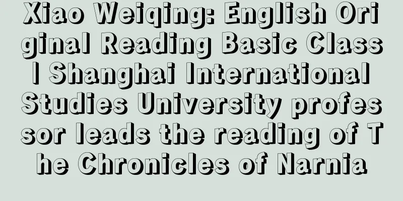 Xiao Weiqing: English Original Reading Basic Class | Shanghai International Studies University professor leads the reading of The Chronicles of Narnia