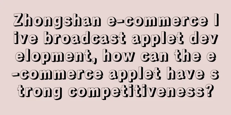 Zhongshan e-commerce live broadcast applet development, how can the e-commerce applet have strong competitiveness?