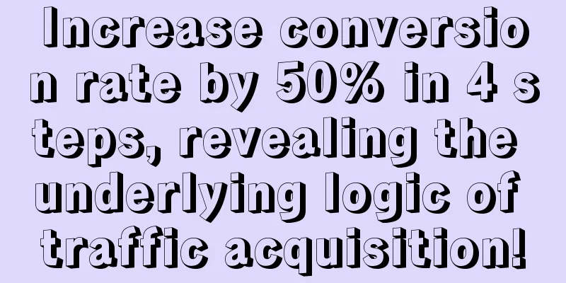 Increase conversion rate by 50% in 4 steps, revealing the underlying logic of traffic acquisition!