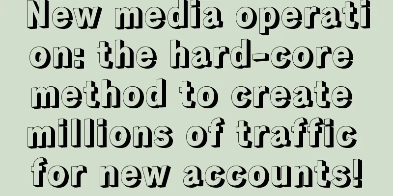 New media operation: the hard-core method to create millions of traffic for new accounts!