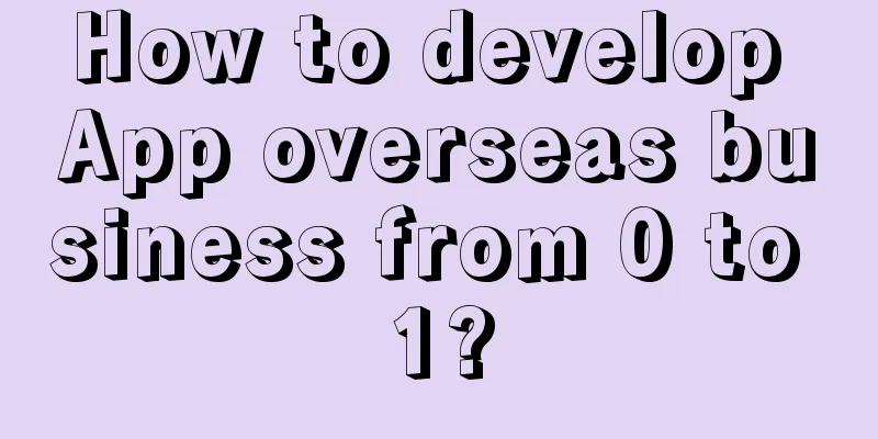 How to develop App overseas business from 0 to 1?