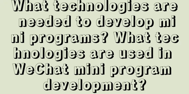 What technologies are needed to develop mini programs? What technologies are used in WeChat mini program development?