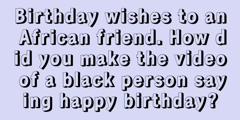 Birthday wishes to an African friend. How did you make the video of a black person saying happy birthday?