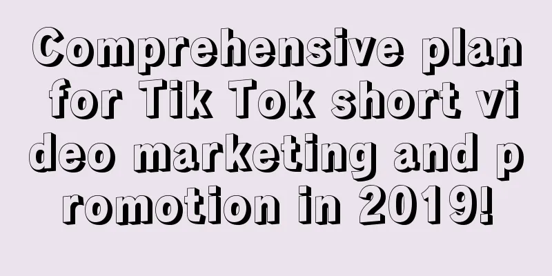 Comprehensive plan for Tik Tok short video marketing and promotion in 2019!