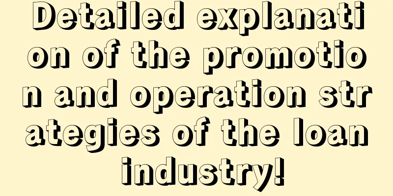 Detailed explanation of the promotion and operation strategies of the loan industry!