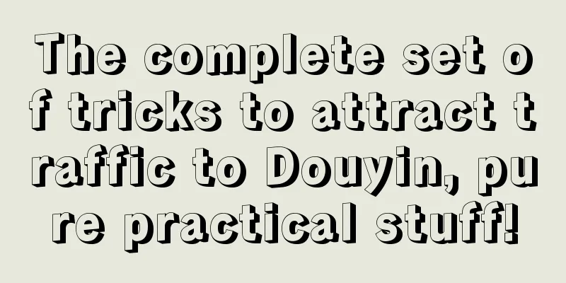 The complete set of tricks to attract traffic to Douyin, pure practical stuff!