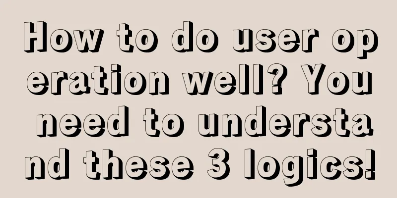 How to do user operation well? You need to understand these 3 logics!