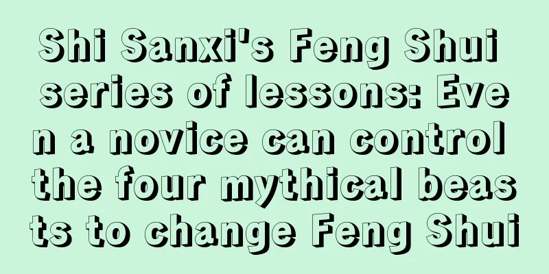 Shi Sanxi's Feng Shui series of lessons: Even a novice can control the four mythical beasts to change Feng Shui