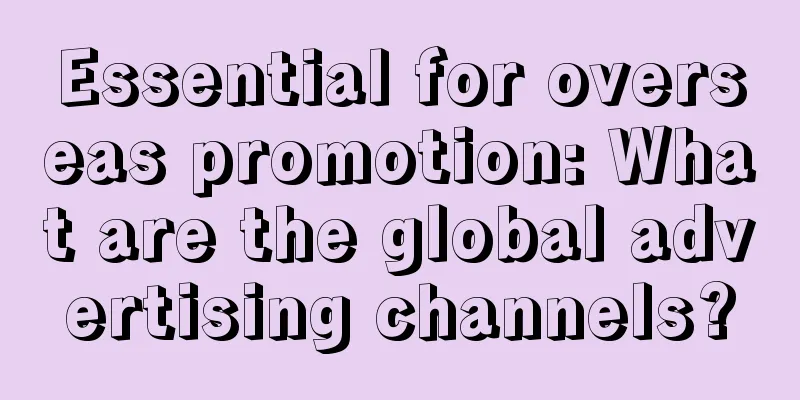 Essential for overseas promotion: What are the global advertising channels?