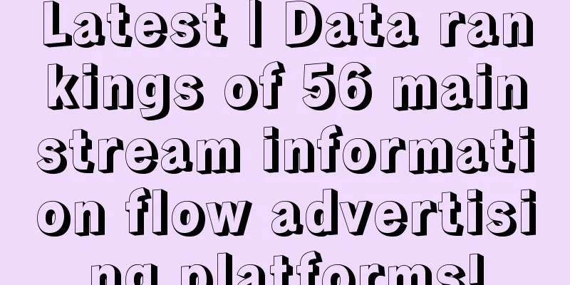 Latest | Data rankings of 56 mainstream information flow advertising platforms!