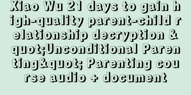 Xiao Wu 21 days to gain high-quality parent-child relationship decryption "Unconditional Parenting" Parenting course audio + document