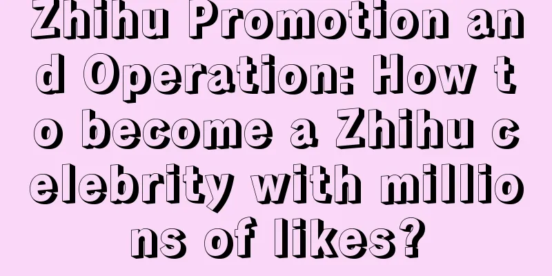 Zhihu Promotion and Operation: How to become a Zhihu celebrity with millions of likes?