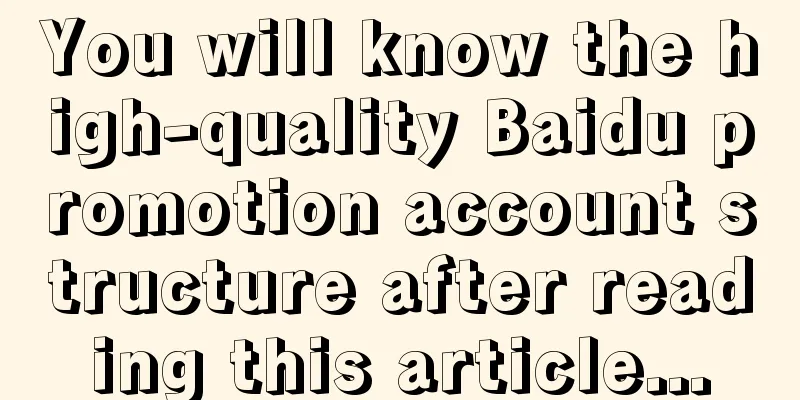 You will know the high-quality Baidu promotion account structure after reading this article...