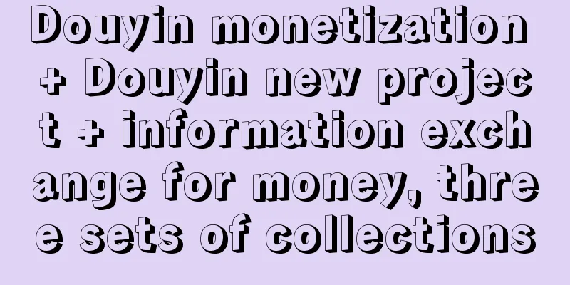 Douyin monetization + Douyin new project + information exchange for money, three sets of collections