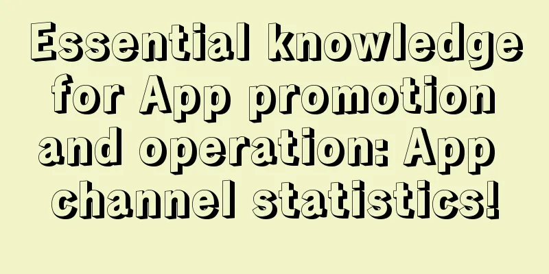 Essential knowledge for App promotion and operation: App channel statistics!