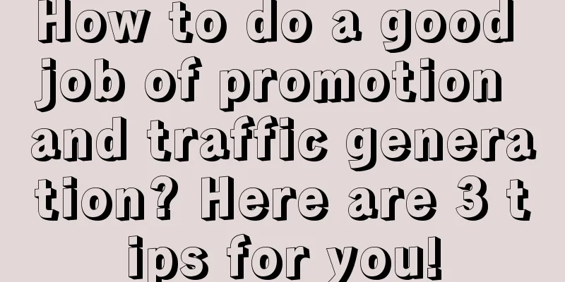 How to do a good job of promotion and traffic generation? Here are 3 tips for you!