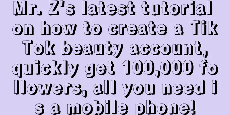 Mr. Z's latest tutorial on how to create a Tik Tok beauty account, quickly get 100,000 followers, all you need is a mobile phone!