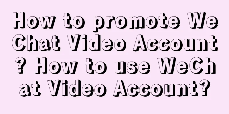 How to promote WeChat Video Account? How to use WeChat Video Account?