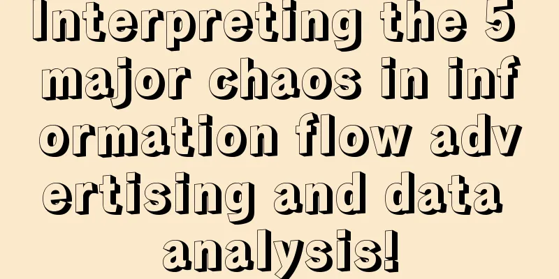 Interpreting the 5 major chaos in information flow advertising and data analysis!