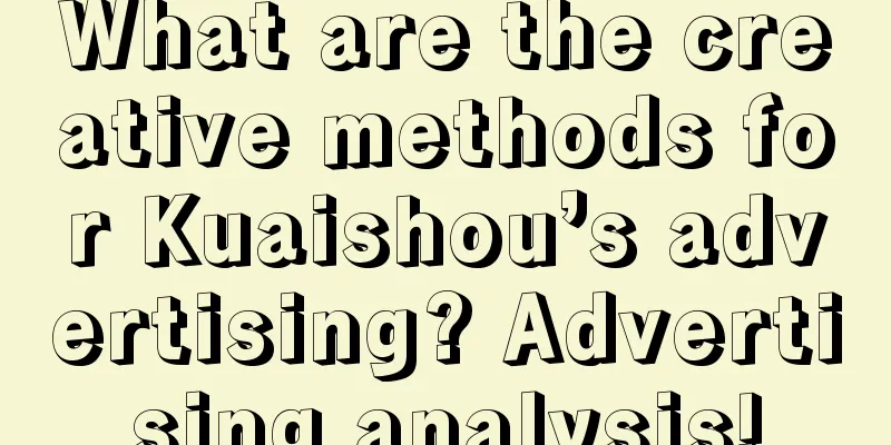 What are the creative methods for Kuaishou’s advertising? Advertising analysis!